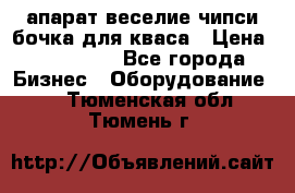 апарат веселие чипси.бочка для кваса › Цена ­ 100 000 - Все города Бизнес » Оборудование   . Тюменская обл.,Тюмень г.